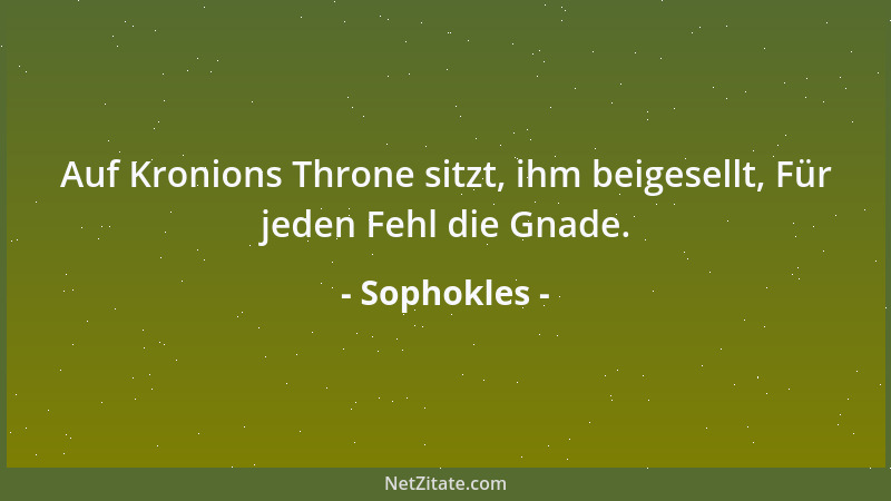 Sophokles - Auf Kronions Throne sitzt, ihm beigesellt, Für jeden Fehl die Gnade....