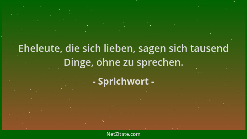 Sprichwort - Eheleute, die sich lieben, sagen sich tausend Dinge, ohne zu sprechen....