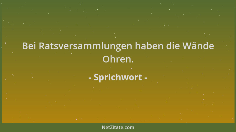 Sprichwort - Bei Ratsversammlungen haben die Wände Ohren....