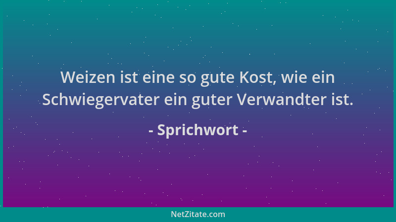 Sprichwort - Weizen ist eine so gute Kost, wie ein Schwiegervater ein guter Verwandter ist....