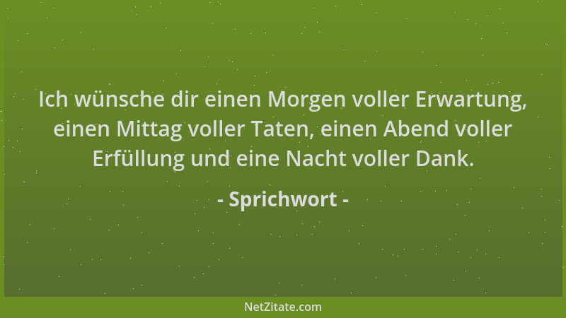 Sprichwort - Ich wünsche dir einen Morgen voller Erwartung, einen Mittag voller Taten, einen Abend voller Erfüllung und ein...