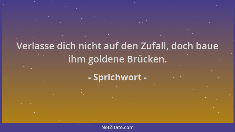 Sprichwort - Verlasse dich nicht auf den Zufall, doch baue ihm goldene Brücken....