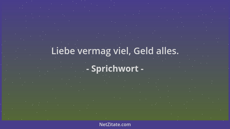 Sprichwort - Liebe vermag viel, Geld alles....
