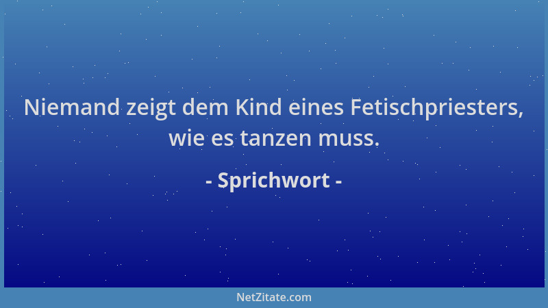 Sprichwort - Niemand zeigt dem Kind eines Fetischpriesters, wie es tanzen muss....