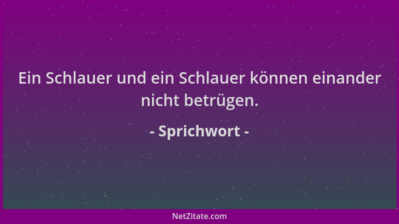 Sprichwort - Ein Schlauer und ein Schlauer können einander nicht betrügen....