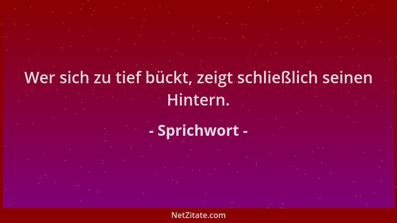 Sprichwort - Wer sich zu tief bückt, zeigt schließlich seinen Hintern....