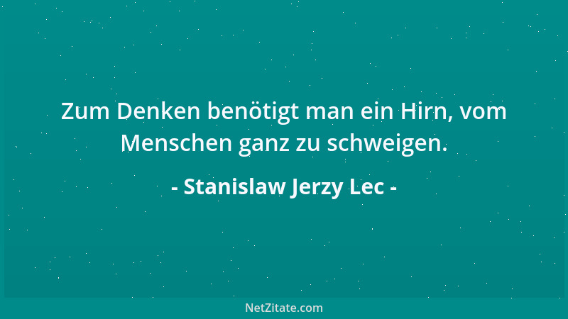 Stanislaw Jerzy Lec - Zum Denken benötigt man ein Hirn, vom Menschen ganz zu schweigen....