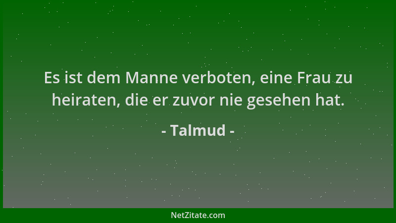 Talmud - Es ist dem Manne verboten, eine Frau zu heiraten, die er zuvor nie gesehen hat....