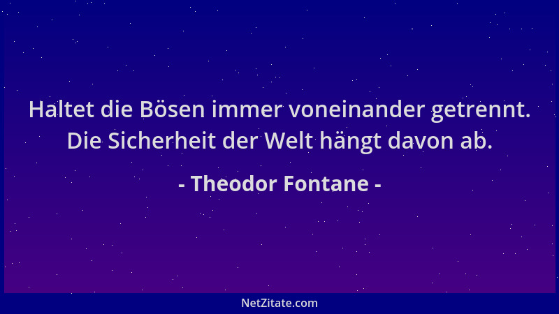 Theodor Fontane - Haltet die Bösen immer voneinander getrennt. Die Sicherheit der Welt hängt davon ab....
