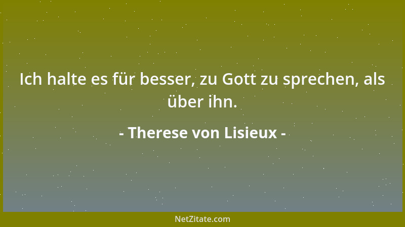 Therese von Lisieux - Ich halte es für besser, zu Gott zu sprechen, als über ihn....