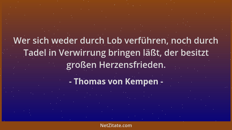 Thomas von Kempen - Wer sich weder durch Lob verführen, noch durch Tadel in Verwirrung bringen läßt, der besitzt großen Her...