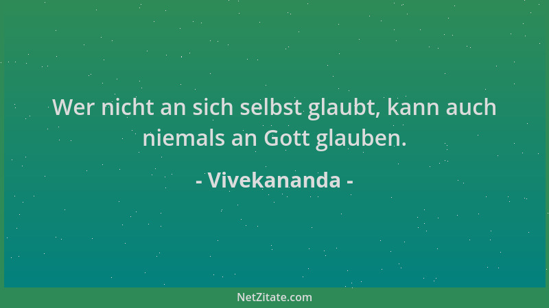 Vivekananda - Wer nicht an sich selbst glaubt, kann auch niemals an Gott glauben....