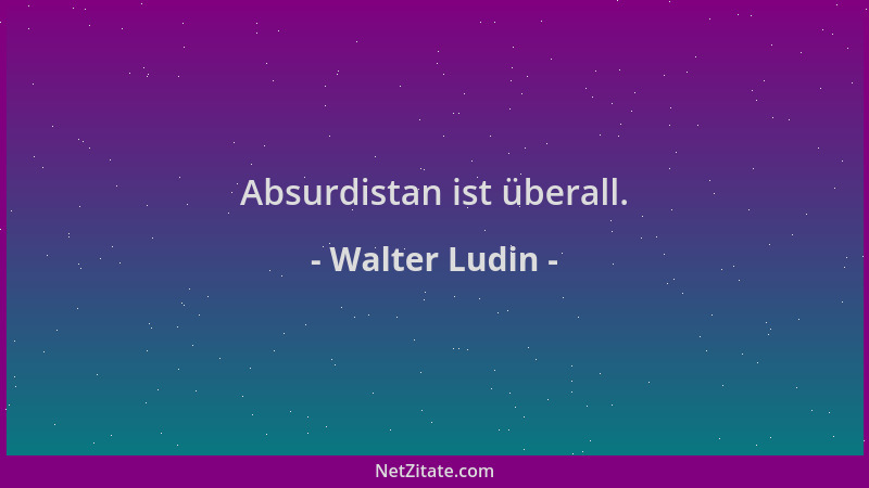 Walter Ludin - Absurdistan ist überall....