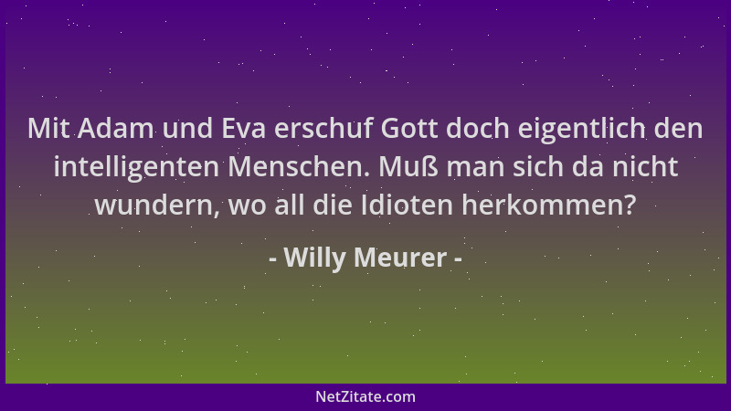 Willy Meurer - Mit Adam und Eva erschuf Gott doch eigentlich den intelligenten Menschen. Muß man sich da nicht wundern, wo...