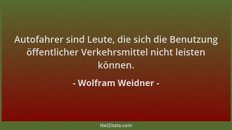 Wolfram Weidner - Autofahrer sind Leute, die sich die Benutzung öffentlicher Verkehrsmittel nicht leisten können....