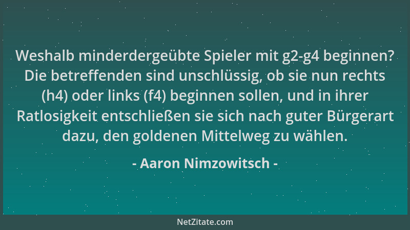 Aaron Nimzowitsch - Weshalb minderdergeübte Spieler mit g2-g4 beginnen? Die betreffenden sind unschlüssig, ob sie nun recht...