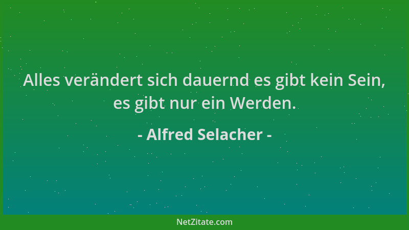 Alfred Selacher - Alles verändert sich dauernd es gibt kein Sein, es gibt nur ein Werden....