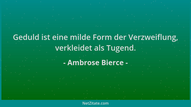 Ambrose Bierce - Geduld ist eine milde Form der Verzweiflung, verkleidet als Tugend....
