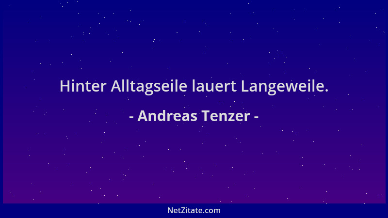 Andreas Tenzer - Hinter Alltagseile lauert Langeweile....