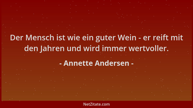 Annette Andersen - Der Mensch ist wie ein guter Wein - er reift mit den Jahren und wird immer wertvoller....