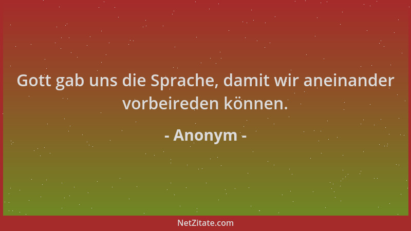 Anonym - Gott gab uns die Sprache, damit wir aneinander vorbeireden können....