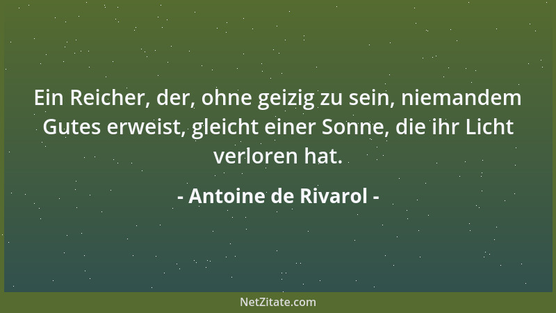 Antoine de Rivarol - Ein Reicher, der, ohne geizig zu sein, niemandem Gutes erweist, gleicht einer Sonne, die ihr Licht ver...