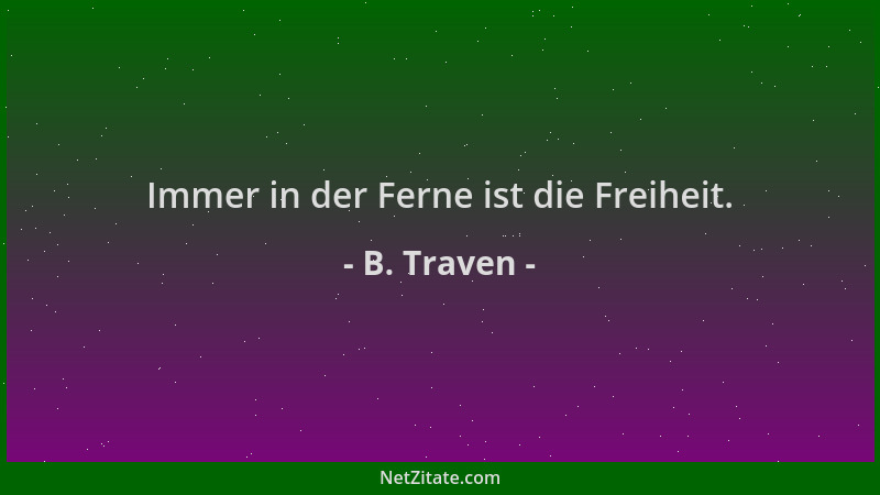 B. Traven - Immer in der Ferne ist die Freiheit....