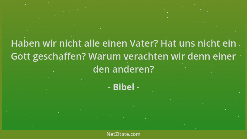 Bibel - Haben wir nicht alle einen Vater? Hat uns nicht ein Gott geschaffen? Warum verachten wir denn einer den anderen?...