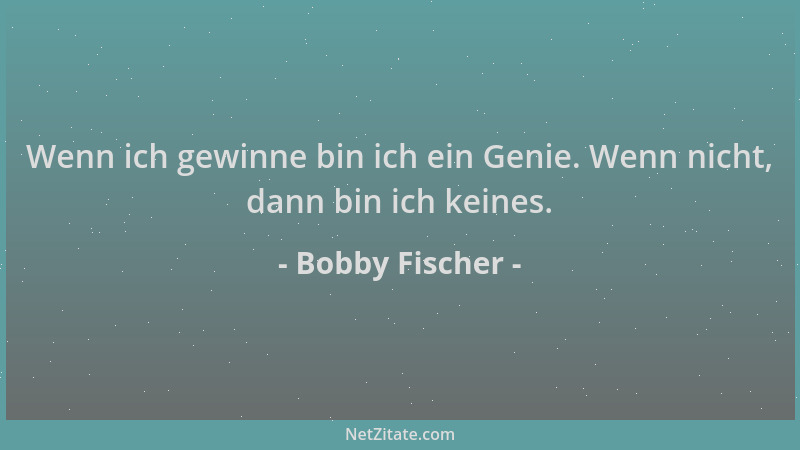 Bobby Fischer - Wenn ich gewinne bin ich ein Genie. Wenn nicht, dann bin ich keines....