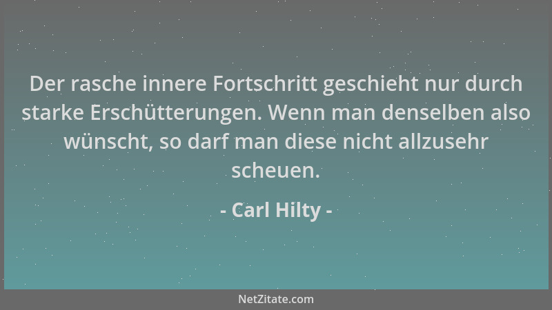 Carl Hilty - Der rasche innere Fortschritt geschieht nur durch starke Erschütterungen. Wenn man denselben also wünscht, so...