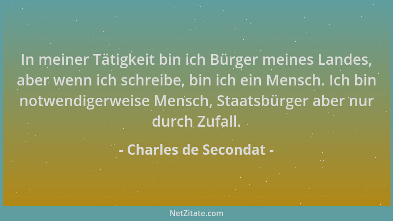 Charles de Secondat - In meiner Tätigkeit bin ich Bürger meines Landes, aber wenn ich schreibe, bin ich ein Mensch. Ich bin...