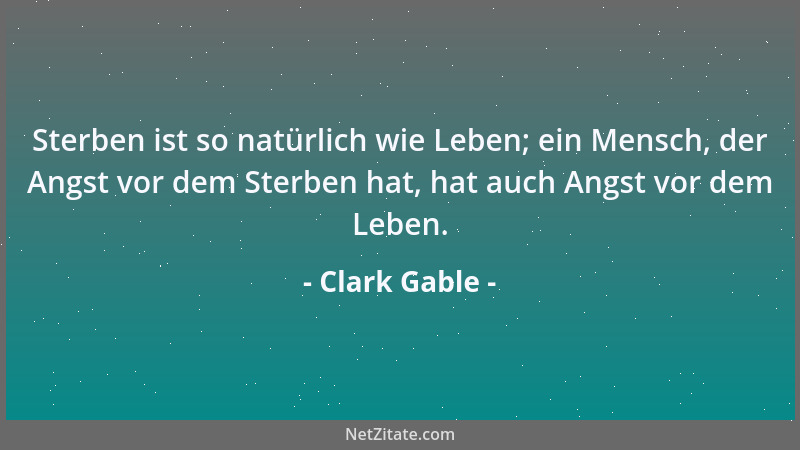 Clark Gable - Sterben ist so natürlich wie Leben; ein Mensch, der Angst vor dem Sterben hat, hat auch Angst vor dem Leben....