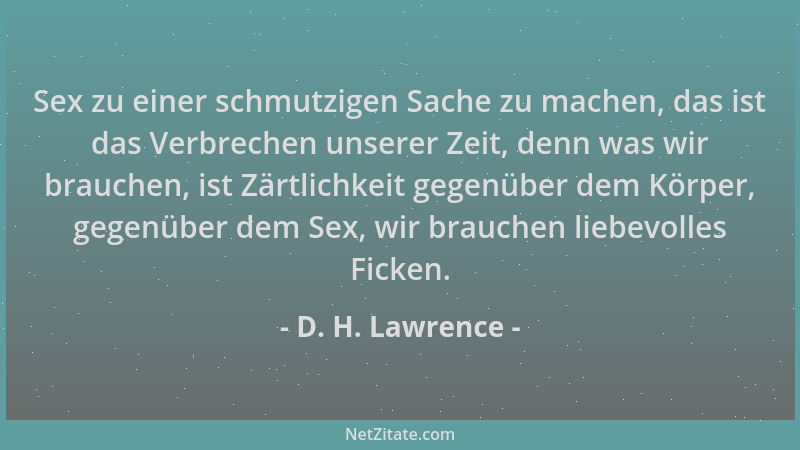 D. H. Lawrence - Sex zu einer schmutzigen Sache zu machen, das ist das Verbrechen unserer Zeit, denn was wir brauchen, ist...