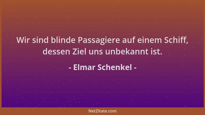 Elmar Schenkel - Wir sind blinde Passagiere auf einem Schiff, dessen Ziel uns unbekannt ist....