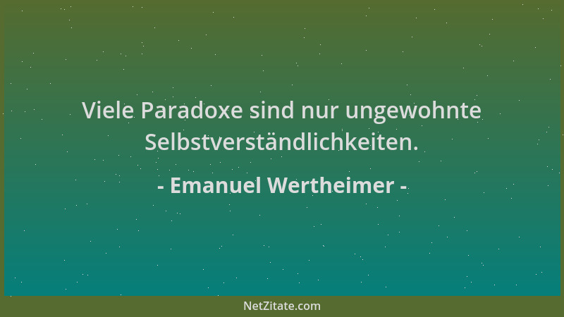 Emanuel Wertheimer - Viele Paradoxe sind nur ungewohnte Selbstverständlichkeiten....