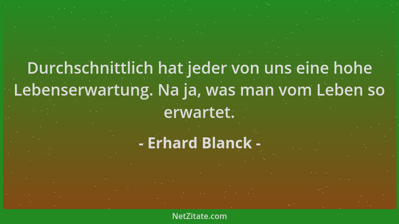 Erhard Blanck - Durchschnittlich hat jeder von uns eine hohe Lebenserwartung. Na ja, was man vom Leben so erwartet....