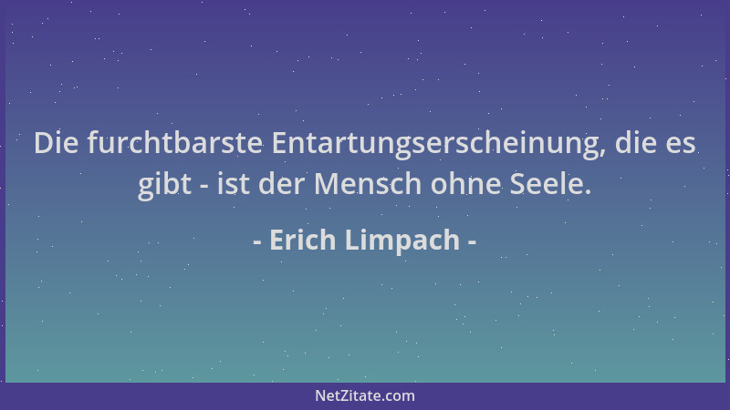 Erich Limpach - Die furchtbarste Entartungserscheinung, die es gibt - ist der Mensch ohne Seele....