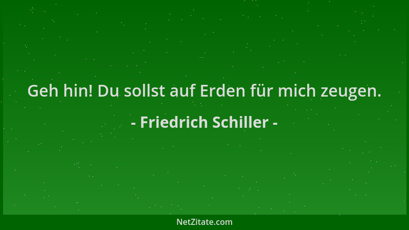 Friedrich Schiller - Geh hin! Du sollst auf Erden für mich zeugen....