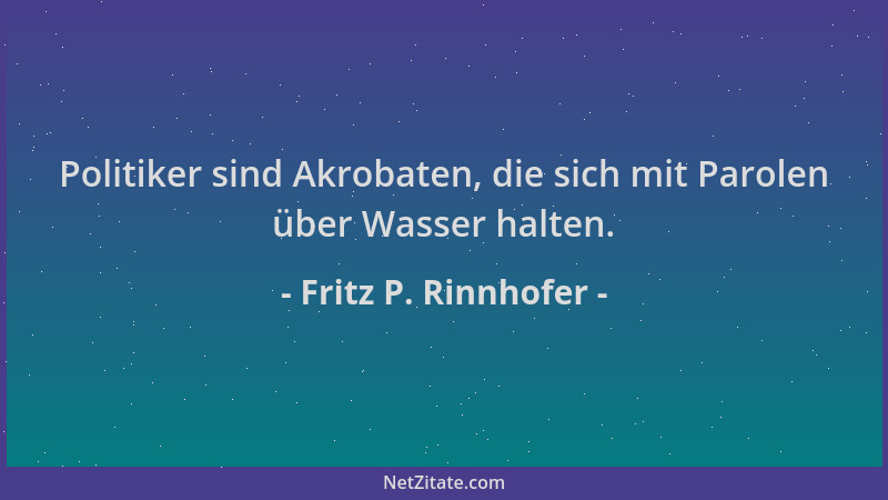 Fritz P. Rinnhofer - Politiker sind Akrobaten, die sich mit Parolen über Wasser halten....