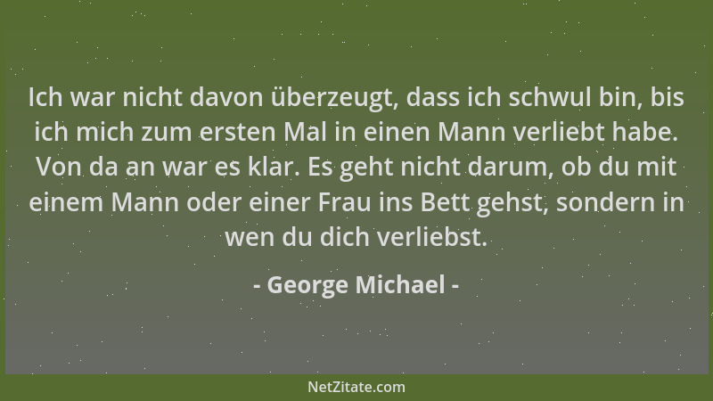 George Michael - Ich war nicht davon überzeugt, dass ich schwul bin, bis ich mich zum ersten Mal in einen Mann verliebt hab...