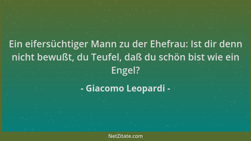 Giacomo Leopardi - Ein eifersüchtiger Mann zu der Ehefrau: Ist dir denn nicht bewußt, du Teufel, daß du schön bist wie ein...
