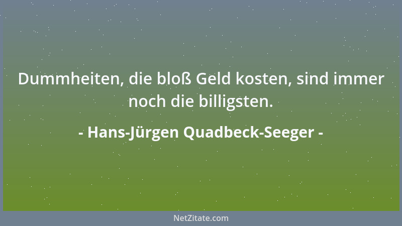 Hans-Jürgen Quadbeck-Seeger - Dummheiten, die bloß Geld kosten, sind immer noch die billigsten....
