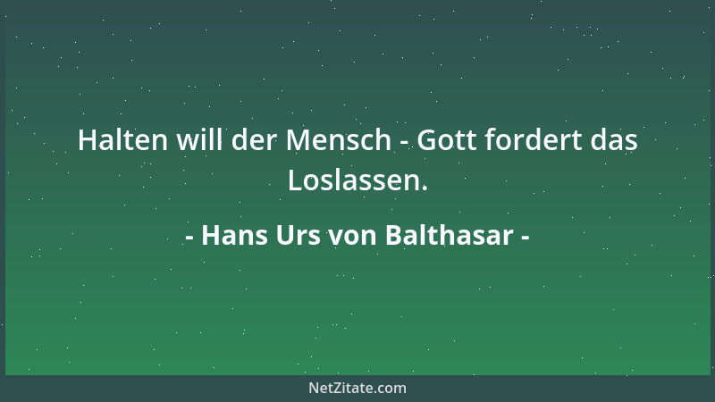 Hans Urs von Balthasar - Halten will der Mensch - Gott fordert das Loslassen....