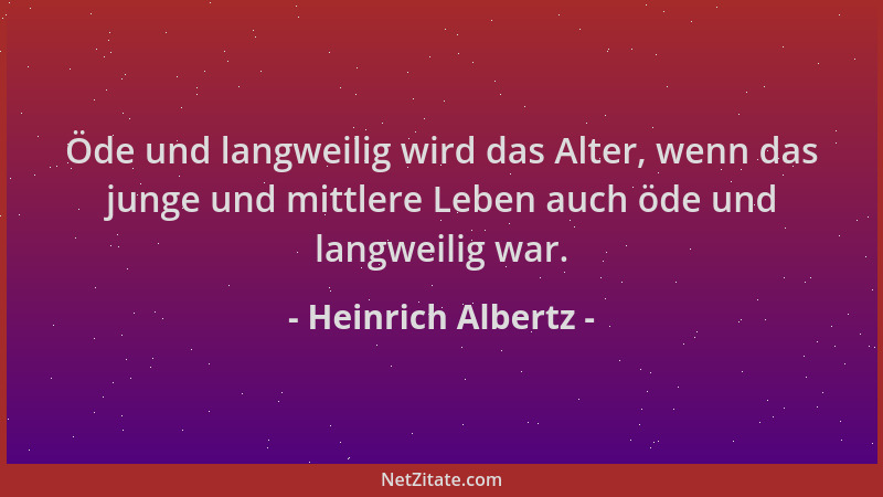Heinrich Albertz - Öde und langweilig wird das Alter, wenn das junge und mittlere Leben auch öde und langweilig war....