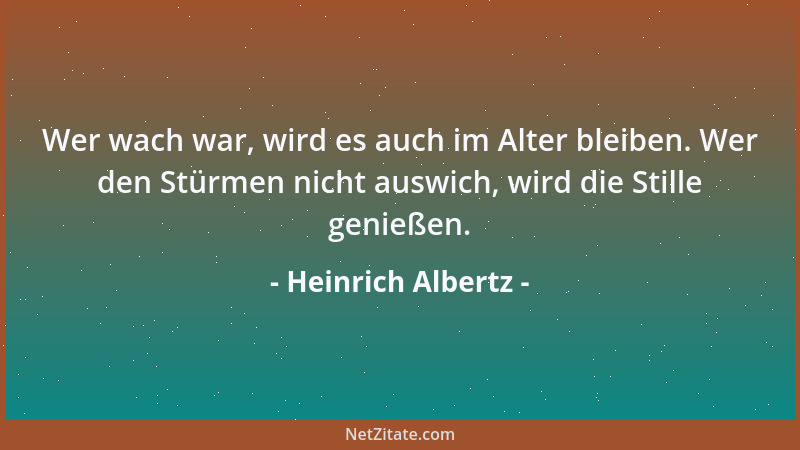 Heinrich Albertz - Wer wach war, wird es auch im Alter bleiben. Wer den Stürmen nicht auswich, wird die Stille genießen....