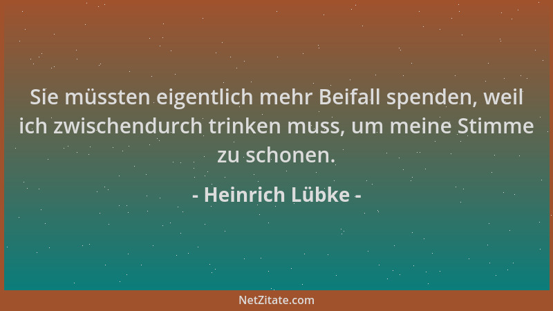 Heinrich Lübke - Sie müssten eigentlich mehr Beifall spenden, weil ich zwischendurch trinken muss, um meine Stimme zu schon...