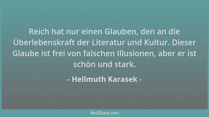 Hellmuth Karasek - Reich hat nur einen Glauben, den an die Überlebenskraft der Literatur und Kultur. Dieser Glaube ist frei...