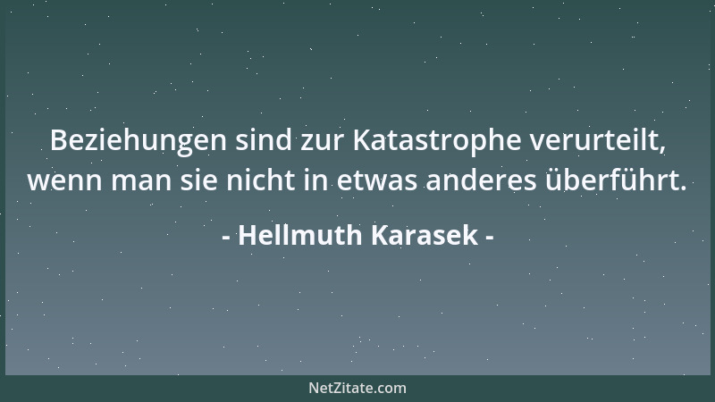 Hellmuth Karasek - Beziehungen sind zur Katastrophe verurteilt, wenn man sie nicht in etwas anderes überführt....