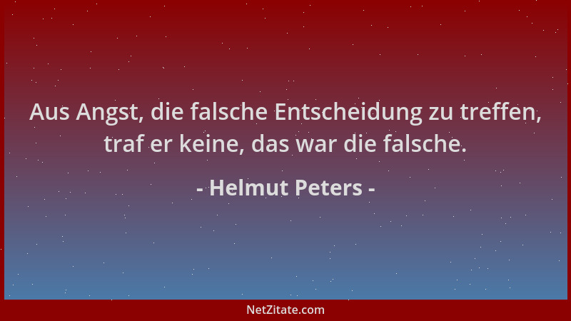 Helmut Peters - Aus Angst, die falsche Entscheidung zu treffen, traf er keine, das war die falsche....