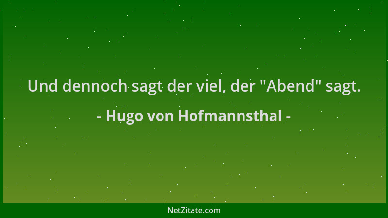 Hugo von Hofmannsthal - Und dennoch sagt der viel, der  "Abend " sagt....
